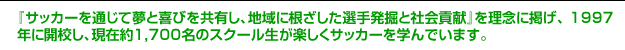 �w�T�b�J�[��ʂ��Ė��Ɗ�т����L���A�n��ɍ��������I�蔭�@�ƎЉ�v���x�𗝔O�Ɍf���A 1997�N�ɊJ�Z���A���ݖ�1,700���̃X�N�[�������y�����T�b�J�[���w��ł��܂��B